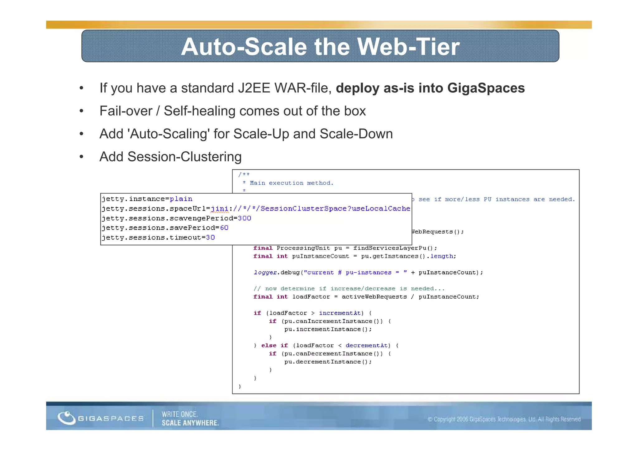 Auto-Scale the Web-Tier
•   If you have a standard J2EE WAR-file, deploy as-is into GigaSpaces
•   Fail-over / Self-healing comes out of the box
•   Add 'Auto-Scaling' for Scale-Up and Scale-Down
•   Add Session-Clustering
 