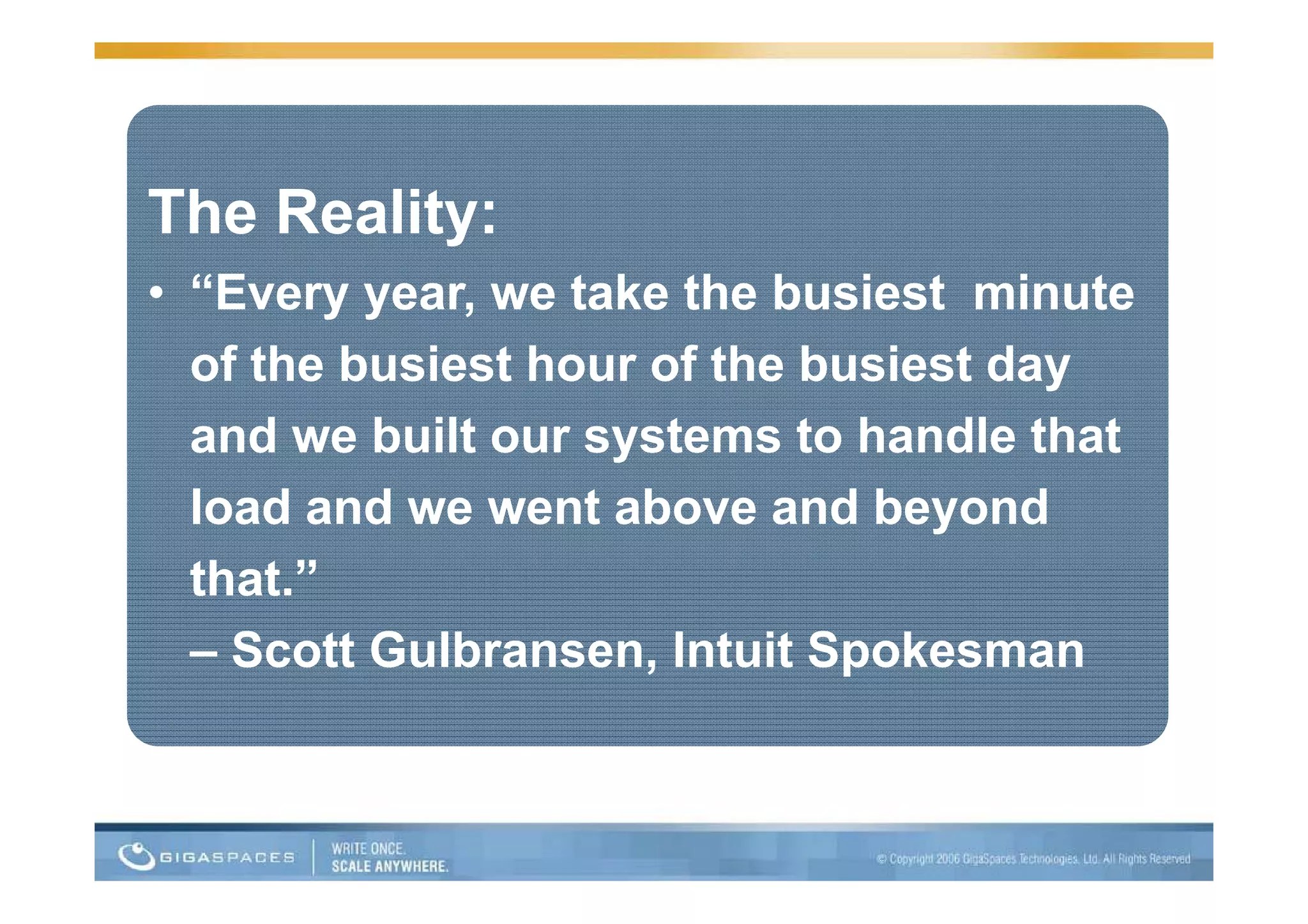The Reality:
• “Every year, we take the busiest minute
  of the busiest hour of the busiest day
  and we built our systems to handle that
                    y
  load and we went above and beyond
  that.”
  th t ”
  – Scott Gulbransen, Intuit Spokesman
                      ,       p
 