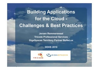 Building Applications
       for the Cloud -
Challenges
C a e ges & Best Practices
                est act ces
            Jeroen Remmerswaal
        Tricode Professional Services
    GigaSpaces Terrritory Partner BeNeLux

                 DDHS 2010
 