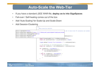 Auto-Scale the Web-Tier
•   If you have a standard J2EE WAR-file, deploy as-is into GigaSpaces
•   Fail-over / Self-healing comes out of the box
•   Add 'Auto-Scaling' for Scale-Up and Scale-Down
•   Add Session-Clustering
 