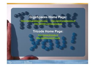 GigaSpaces Home Page:
          g p             g
http://www.gigaspaces.com       http://www.gigaspaces.nl
             http://twitter.com/gigaspaces


            Tricode Home Page:
                 http://www.tricode.nl
               http://twitter.com/tricode
 