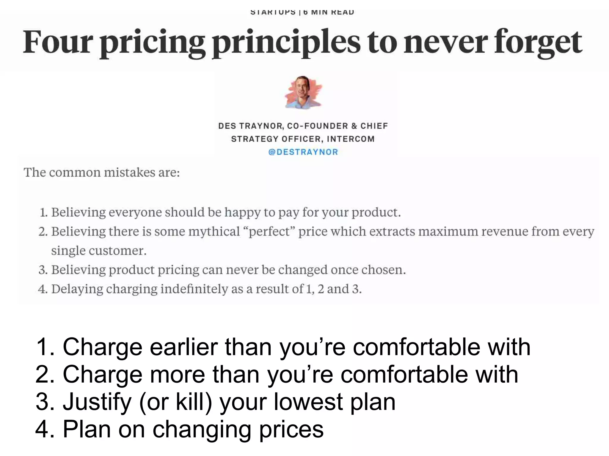 1. Charge earlier than you’re comfortable with
2. Charge more than you’re comfortable with
3. Justify (or kill) your lowest plan
4. Plan on changing prices
 