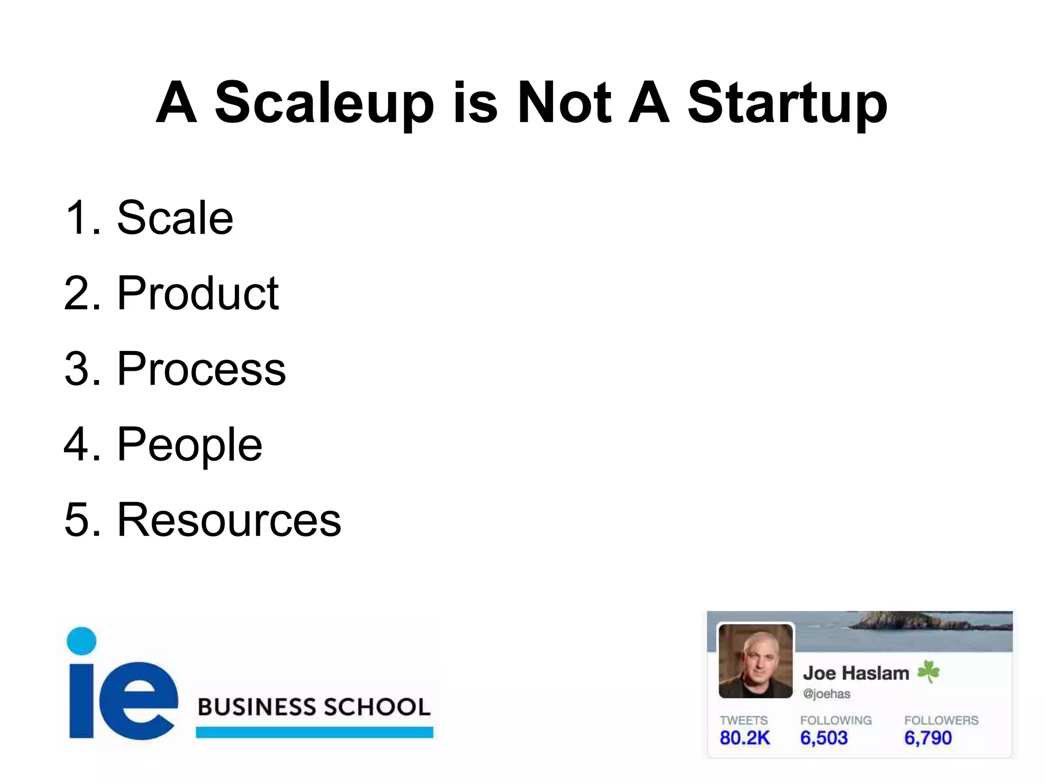 A Scaleup is Not A Startup
1. Scale
2. Product
3. Process
4. People
5. Resources
 