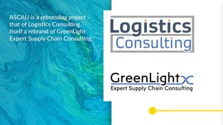 ASCALi is a rebranding project -
that of Logistics Consulting.
Itself a rebrand of GreenLight
Expert Supply Chain Consulti...