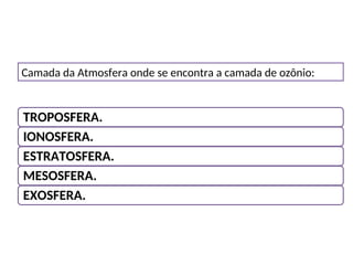 Camada da Atmosfera onde se encontra a camada de ozônio:
TROPOSFERA.
IONOSFERA.
ESTRATOSFERA.
MESOSFERA.
EXOSFERA.
CIÊNCIAS, 6º Ano do Ensino Fundamental
As camadas da atmosfera
 