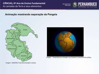Animação mostrando separação da Pangeia
CIÊNCIAS, 6º Ano do Ensino Fundamental
As camadas da Terra e seus elementos
Imagem : Kieff/GNU Free Documentation License
Imagem : Tbower/Serviço Geológico dos Estados Unidos/Domínio público
 