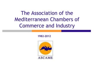 The Association of the
Mediterranean Chambers of
Commerce and Industry
1982-2012
 