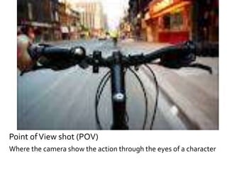 Point of View shot (POV) 
Where the camera show the action through the eyes of a character 
 