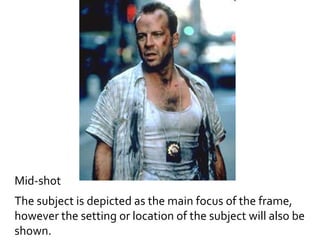 Mid-shot 
The subject is depicted as the main focus of the frame, 
however the setting or location of the subject will also be 
shown. 
 