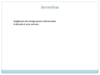 SerranilhasSubgénero de cantiga pouco referenciado.A donzela é uma serrana.