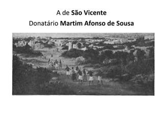 A de São Vicente
Donatário Martim Afonso de Sousa
 