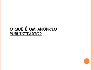 O QUE É UM ANÚNCIO
PUBLICITÁRIO?
 
