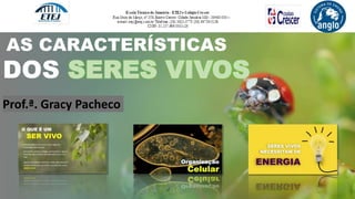 DOS SERES VIVOS
AS CARACTERÍSTICAS
Prof.ª. Gracy Pacheco
 