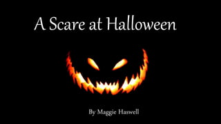 A Scare at Halloween
By Maggie Haswell
 