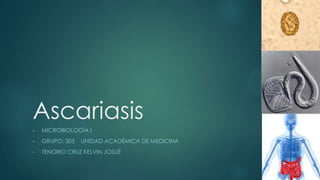 Ascariasis
• MICROBIOLOGÍA I
• GRUPO: 305 UNIDAD ACADÉMICA DE MEDICINA
• TENORIO CRUZ KELVIN JOSUÉ
 