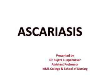 ASCARIASIS
Presented by
Dr. Sujata C Japannavar
Assistant Profressor
KIMS College & School of Nursing
 