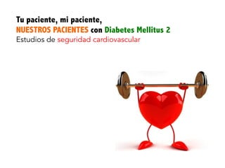 Tu paciente, mi paciente,
NUESTROS PACIENTES con Diabetes Mellitus 2
Estudios de seguridad cardiovascular
 