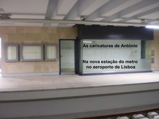 As caricaturas de António
As caricaturas de António
na nova estação do metro no aeroporto de
Na nova estação do metro
Lisboa

no aeroporto de Lisboa

 