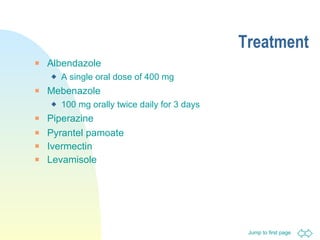Treatment Albendazole A single oral dose of 400 mg Mebenazole 100 mg orally twice daily for 3 days Piperazine  Pyrantel pamoate Ivermectin Levamisole 