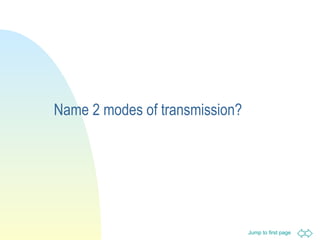Name 2 modes of transmission? 