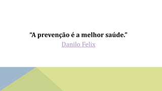 “A prevenção é a melhor saúde.”
Danilo Felix
 