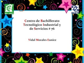 Vidal Morales Eunice
Centro de Bachillerato
Tecnológico Industrial y
de Servicios # 76
 