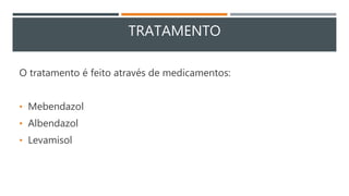 TRATAMENTO
O tratamento é feito através de medicamentos:
• Mebendazol
• Albendazol
• Levamisol
 