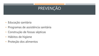 PREVENÇÃO
• Educação sanitária
• Programas de assistência sanitária
• Construção de fossas sépticas
• Hábitos de higiene
• Proteção dos alimentos
 