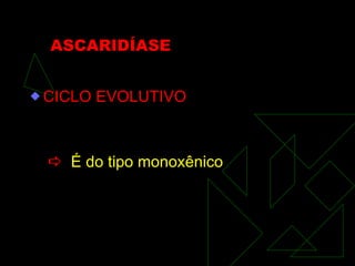 ASCARIDÍASE CICLO EVOLUTIVO    É do tipo monoxênico 
