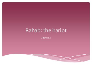 Rahab: the harlot
Joshua 2
 