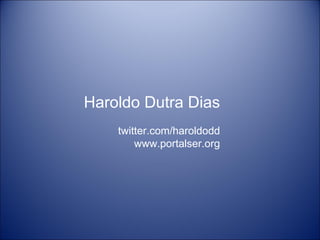 Haroldo Dutra Dias
    twitter.com/haroldodd
        www.portalser.org
 