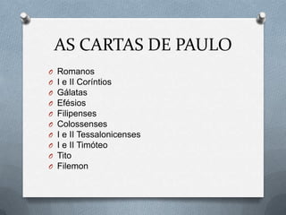 AS CARTAS DE PAULO
O Romanos
O I e II Coríntios
O Gálatas
O Efésios
O Filipenses
O Colossenses
O I e II Tessalonicenses
O I e II Timóteo
O Tito
O Filemon
 