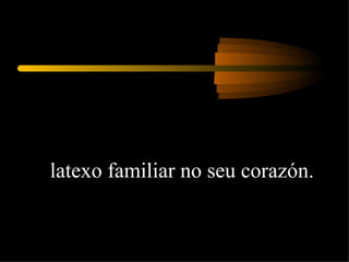 latexo familiar no seu corazón.  