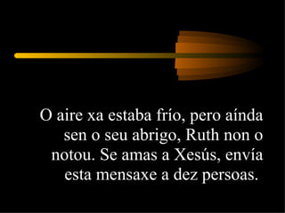 O aire xa estaba frío, pero aínda sen o seu abrigo, Ruth non o notou. Se amas a Xesús, envía esta mensaxe a dez persoas.  
