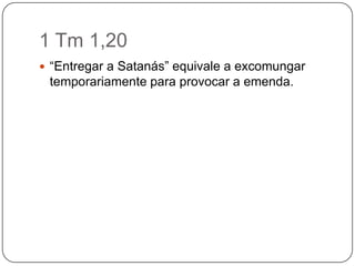 1 Tm 1,20“Entregar a Satanás” equivale a excomungar temporariamente para provocar a emenda.