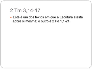 2 Tm 3,14-17Este é um dos textos em que a Escritura atesta sobre si mesma; o outro é 2 Pd 1,1-21.