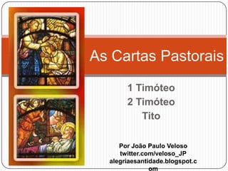 As Cartas Pastorais 1 Timóteo 2 Timóteo Tito Por João Paulo Veloso twitter.com/veloso_JP alegriaesantidade.blogspot.com 