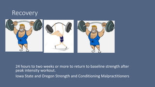 Recovery
24 hours to two weeks or more to return to baseline strength after
peak intensity workout.
Iowa State and Oregon Strength and Conditioning Malpractitioners
 