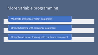 More variable programming
Moderate amounts of “safe” equipment
Strength training with resistance equipment
Strength and power training with resistance equipment
 