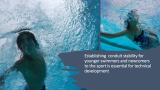Establishing conduit stability for
younger swimmers and newcomers
to the sport is essential for technical
development
 