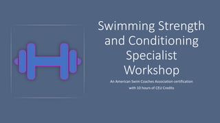 Swimming Strength
and Conditioning
Specialist
Workshop
An American Swim Coaches Association certification
with 10 hours of CEU Credits
 