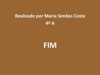 Realizado por Maria Simões Costa
              4º A



            FIM
 
