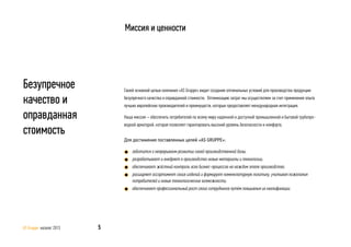 Своей основной целью компания «AS Gruppe» видит создание оптимальных условий для производства продукции
безупречного качества и оправданной стоимости. Оптимизацию затрат мы осуществляем за счет применения опыта
лучших европейских производителей и преимуществ, которые предоставляет международная интеграция.
Наша миссия – обеспечить потребителей по всему миру надежной и доступной промышленной и бытовой трубопро-
водной арматурой, которая позволяет гарантировать высокий уровень безопасности и комфорта.
Для достижения поставленных целей «AS GRUPPE»:
заботится о непрерывном развитии своей производственной базы;
разрабатывает и внедряет в производство новые материалы и технологии;
обеспечивает жёсткий контроль всех бизнес-процессов на каждом этапе производства;
расширяет ассортимент своих изделий и формирует номенклатурную политику, учитывая пожелания
потребителей и новые технологические возможности;
обеспечивает профессиональный рост своих сотрудников путём повышения их квалификации.
Миссия и ценности
Безупречное
качество и
оправданная
стоимость
5AS Gruppe каталог 2013
 