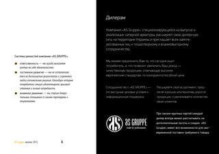 Система ценностей компании «AS GRUPPE»:
ответственность — мы всегда выполняем
взятые на себя обязательства;
постоянное развитие — мы не останавлива-
емся на достигнутых результатах и стремимся
найти оптимальные решения, благодаря которым
потребители смогут удовлетворить производ-
ственные и личные потребности;
взаимное уважение — мы строим довери-
тельные отношения со своими партнерами и
покупателями.
Мы можем предложить Вам то, что сегодня ищет
потребитель, и, что позволит увеличить Ваш доход —
качественную продукцию, отвечающую высоким
европейским стандартам, по конкурентоспособной цене.
При заказе крупных партий каждый
дилер всегда может рассчитывать на
дополнительные льготы и скидки. «AS
Gruppe» имеет все возможности для сво-
евременной поставки требуемого товара.
Компания «AS Gruppe», специализирующаяся на выпуске и
реализации запорной арматуры, расширяет свою дилерскую
сеть на территории Украины и приглашает всех заинте-
ресованных лиц к плодотворному и взаимовыгодному
сотрудничеству.
Дилерам
Сотрудничество с «AS GRUPPE» —
это выгодные ценовые условия и
информационная поддержка
Расширяйте свой ассортимент, пред-
лагая хорошую альтернативу дорогой
продукции, и увеличивайте количество
своих клиентов
6AS Gruppe каталог 2013
 