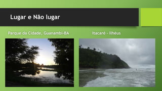 Lugar e Não lugar
Parque da Cidade, Guanambi-BA Itacaré – Ilhéus
 