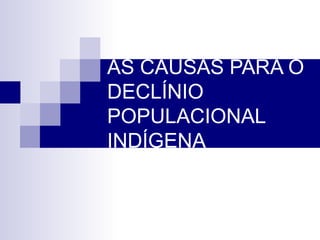 AS CAUSAS PARA O DECLÍNIO POPULACIONAL INDÍGENA 
