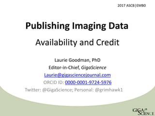 Publishing Imaging Data
Laurie Goodman, PhD
Editor-in-Chief, GigaScience
Laurie@gigasciencejournal.com
ORCID ID: 0000-0001-9724-5976
Twitter: @GigaScience; Personal: @grimhawk1
Availability and Credit
2017 ASCB│EMB0
 