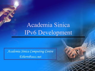 Academia Sinica 
IPv6 Development 
Academia Sinica Computing Centre 
Ethern@ascc.net 
 