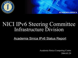 NICI IPv6 Steering Committee 
Infrastructure Division 
Academia Sinica IPv6 Status Report 
Academia Sinica Computing Centre 
2004.03.29 
 