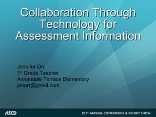 Collaboration Through Technology for Assessment Information Jennifer Orr 1 st  Grade Teacher Annandale Terrace Elementary [email_address] 